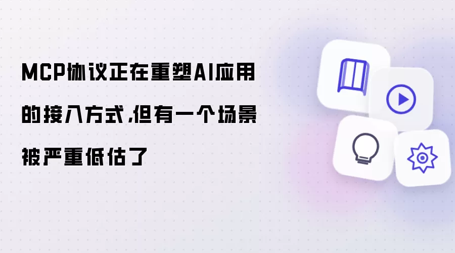 MCP协议正在重塑AI应用的接入方式，但有一个场景被严重低估了