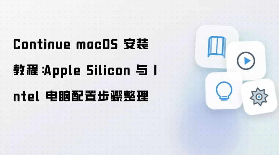 Continue macOS 安装教程：Apple Silicon 与 Intel 电脑配置步骤整理