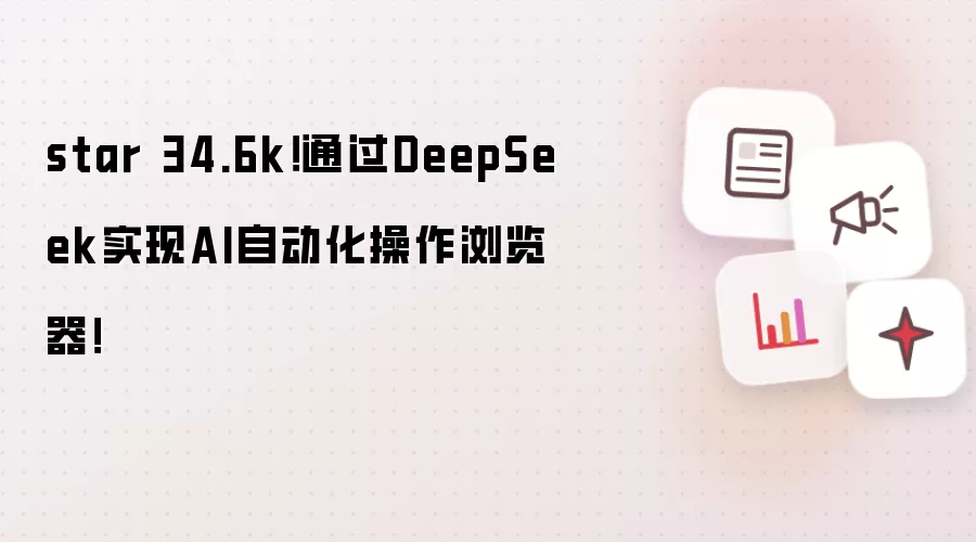 star 34.6k!通过DeepSeek实现AI自动化操作浏览器!