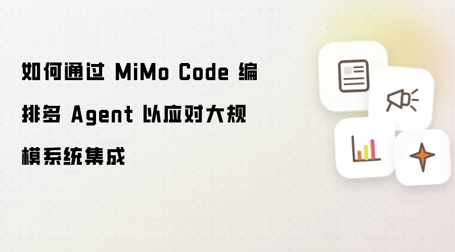 如何通过 MiMo Code 编排多 Agent 以应对大规模系统集成