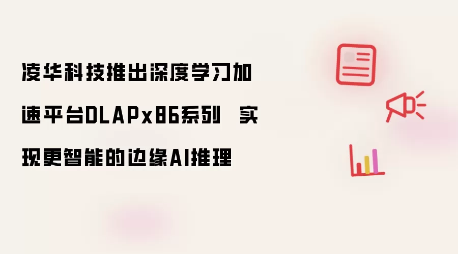 凌华科技推出深度学习加速平台DLAPx86系列  实现更智能的边缘AI推理