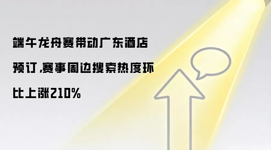端午龙舟赛带动广东酒店预订，赛事周边搜索热度环比上涨210%