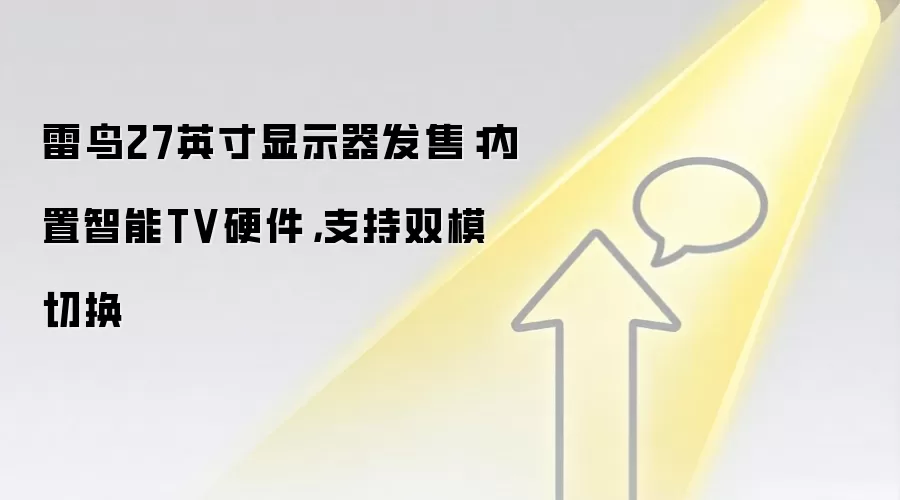 雷鸟27英寸显示器发售：内置智能TV硬件，支持双模切换