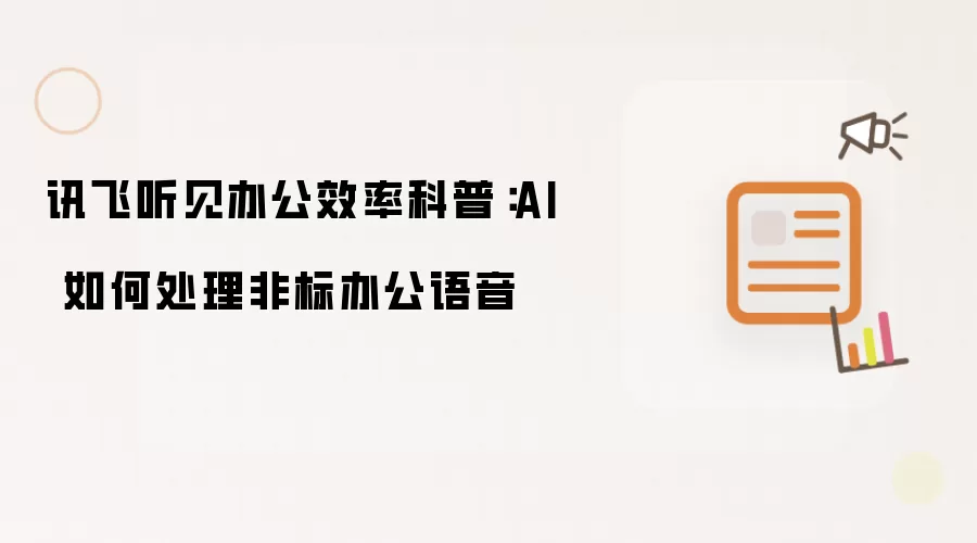 讯飞听见办公效率科普:AI 如何处理非标办公语音