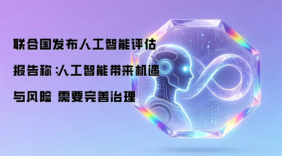 联合国发布人工智能评估报告称：人工智能带来机遇与风险 需要完善治理