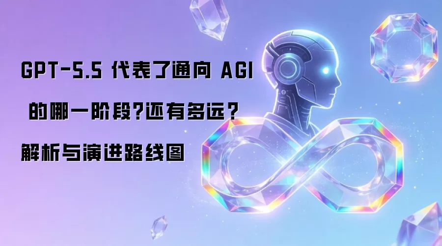 GPT-5.5 代表了通向 AGI 的哪一阶段?还有多远?解析与演进路线图