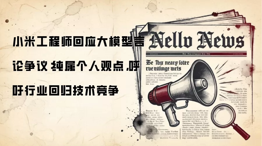 小米工程师回应大模型言论争议:纯属个人观点,呼吁行业回归技术竞争
