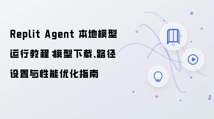 Replit Agent 本地模型运行教程：模型下载、路径设置与性能优化指南