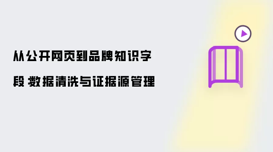 从公开网页到品牌知识字段:数据清洗与证据源管理