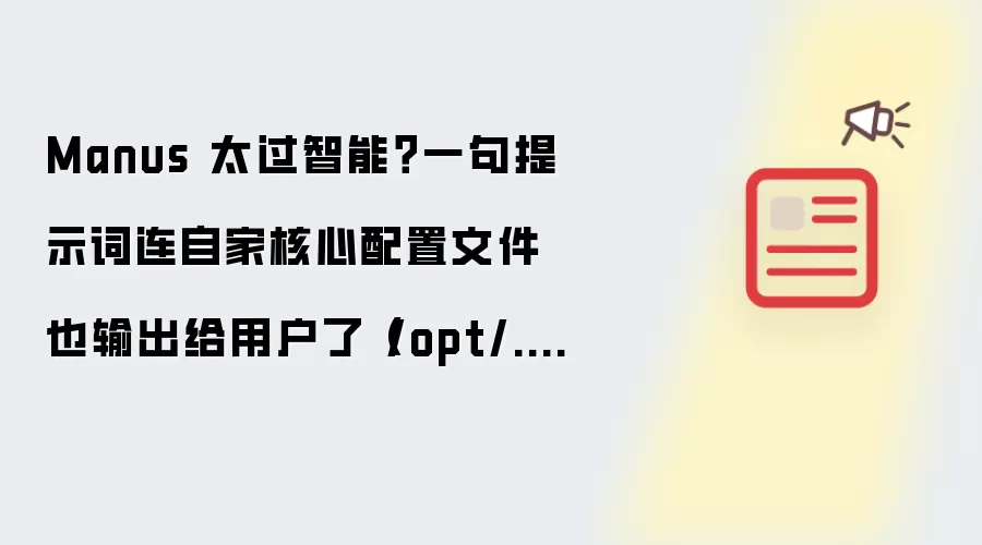 Manus 太过智能?一句提示词连自家核心配置文件也输出给用户了(/opt/.manus/)
