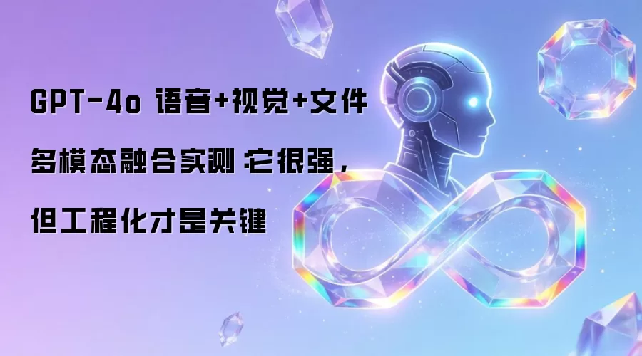 GPT-4o 语音+视觉+文件多模态融合实测：它很强，但工程化才是关键