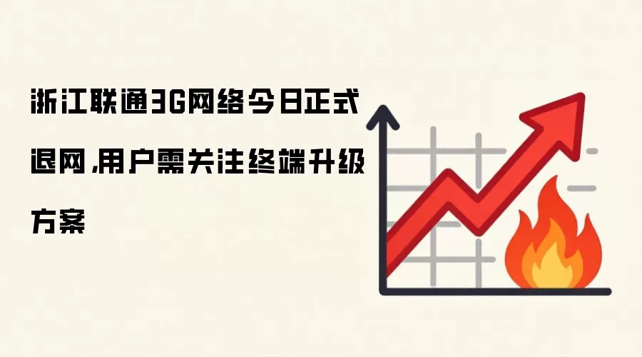 浙江联通3G网络今日正式退网,用户需关注终端升级方案