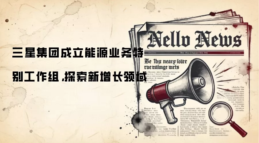 三星集团成立能源业务特别工作组，探索新增长领域
