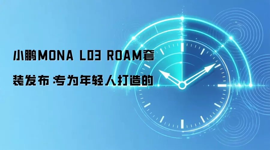 小鹏MONA L03 ROAM套装发布:专为年轻人打造的