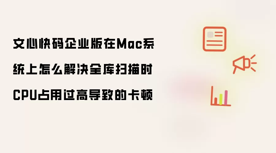 文心快码企业版在Mac系统上怎么解决全库扫描时CPU占用过高导致的卡顿
