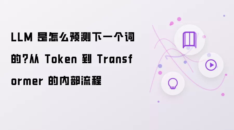 LLM 是怎么预测下一个词的？从 Token 到 Transformer 的内部流程