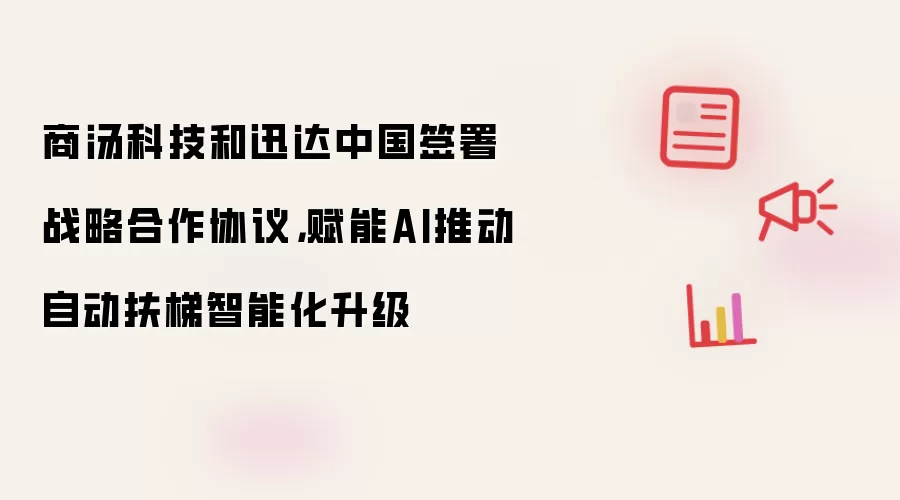 商汤科技和迅达中国签署战略合作协议,赋能AI推动自动扶梯智能化升级