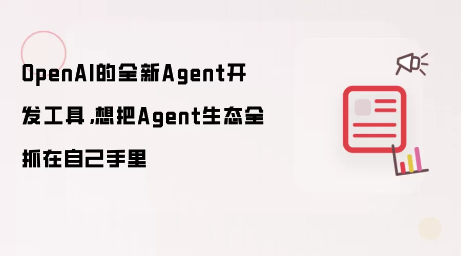 OpenAI的全新Agent开发工具,想把Agent生态全抓在自己手里