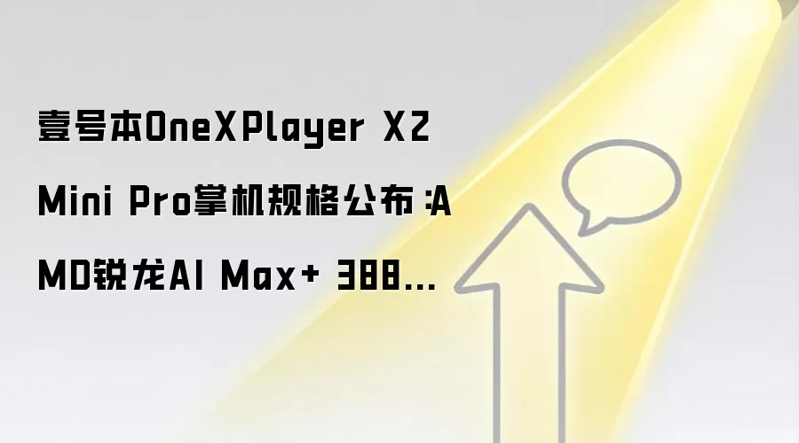 壹号本OneXPlayer X2 Mini Pro掌机规格公布：AMD锐龙AI Max+ 388处理器加持