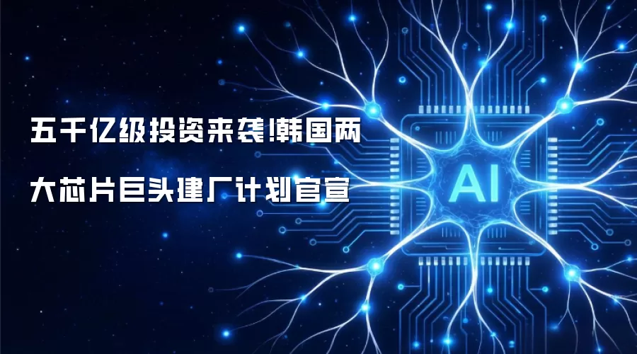 五千亿级投资来袭!韩国两大芯片巨头建厂计划官宣