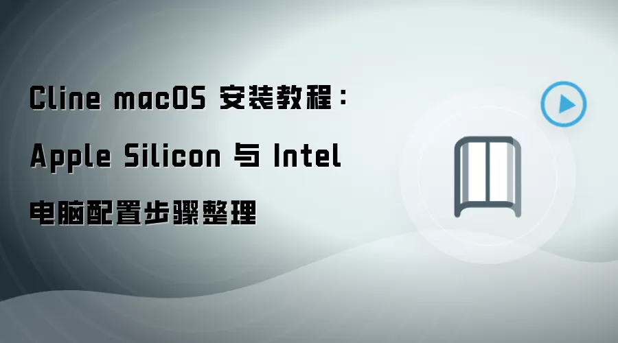 Cline macOS 安装教程:Apple Silicon 与 Intel 电脑配置步骤整理