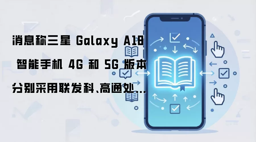消息称三星 Galaxy A18 智能手机 4G 和 5G 版本分别采用联发科、高通处理器