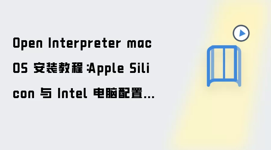 Open Interpreter macOS 安装教程：Apple Silicon 与 Intel 电脑配置步骤整理