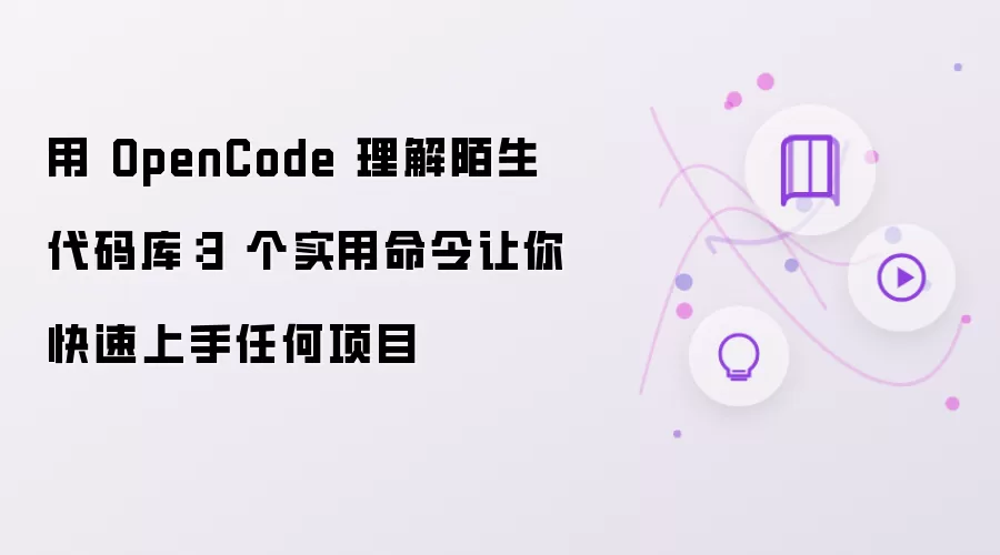 用 OpenCode 理解陌生代码库:3 个实用命令让你快速上手任何项目