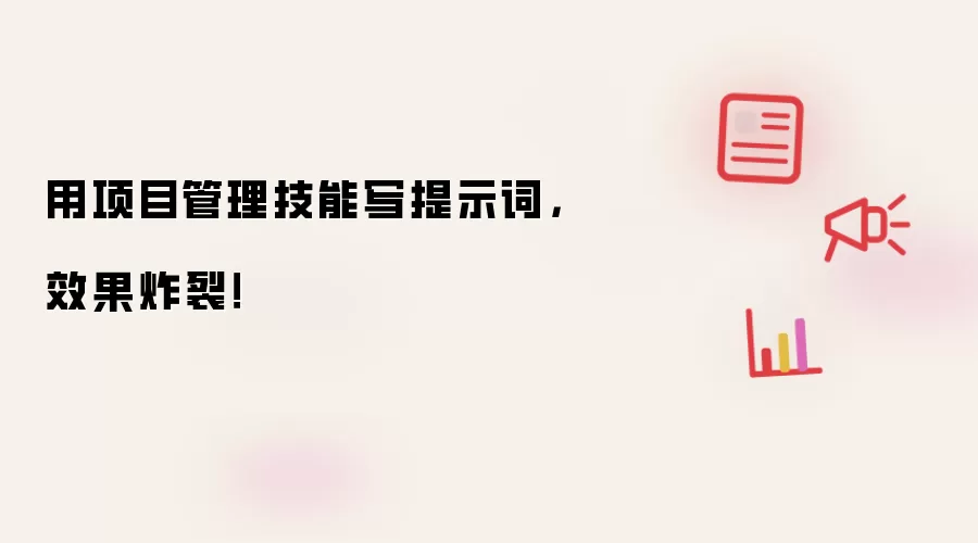 用项目管理技能写提示词，效果炸裂！