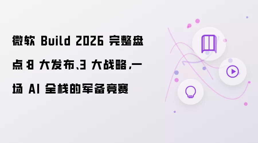 微软 Build 2026 完整盘点：8 大发布、3 大战略，一场 AI 全栈的军备竞赛