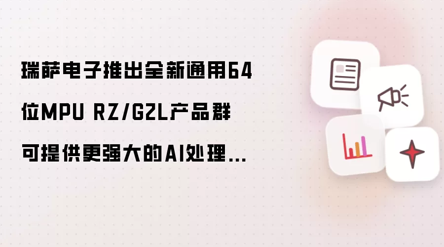 瑞萨电子推出全新通用64位MPU RZ/G2L产品群 可提供更强大的AI处理能力