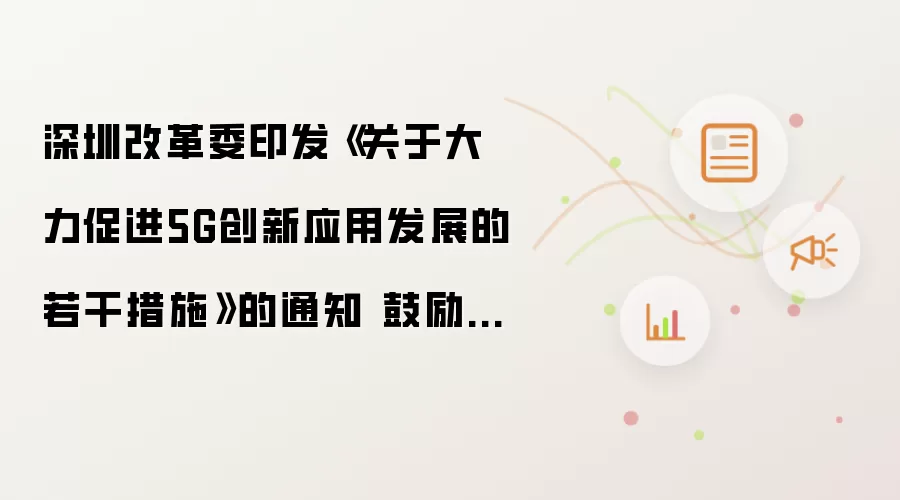 深圳改革委印发《关于大力促进5G创新应用发展的若干措施》的通知 鼓励5G融合应用加速