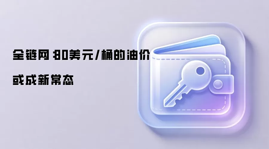 全链网:80美元/桶的油价或成新常态