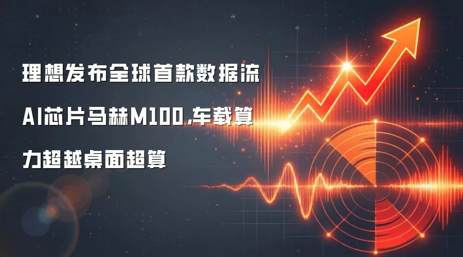 理想发布全球首款数据流AI芯片马赫M100,车载算力超越桌面超算