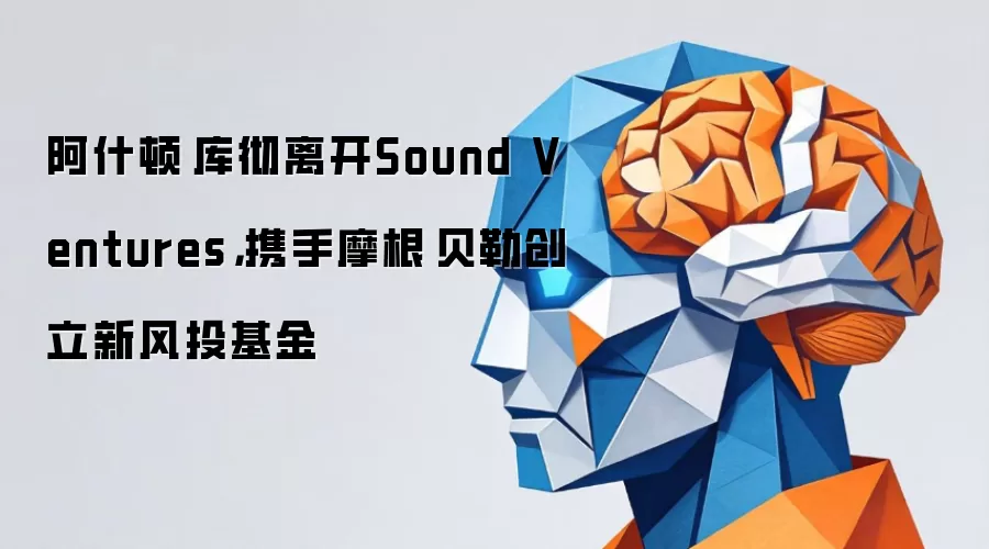 阿什顿·库彻离开Sound Ventures,携手摩根·贝勒创立新风投基金