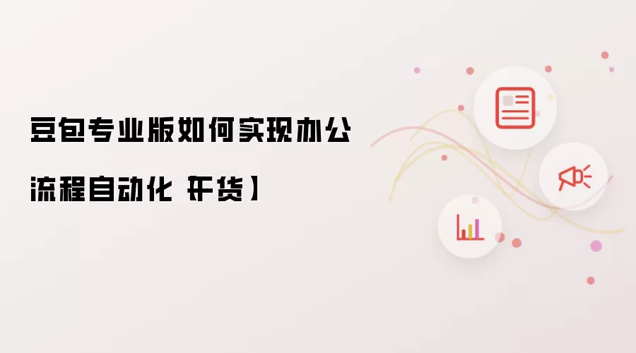 豆包专业版如何实现办公流程自动化【干货】