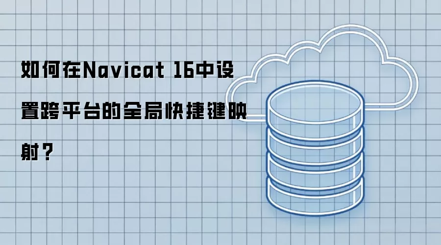 如何在Na vicat 16中设置跨平台的全局快捷键映射？