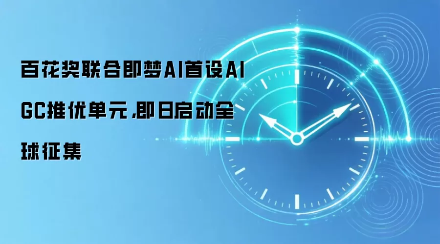 百花奖联合即梦AI首设AIGC推优单元，即日启动全球征集