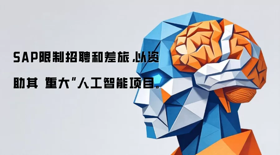 SAP限制招聘和差旅，以资助其“重大”人工智能项目。