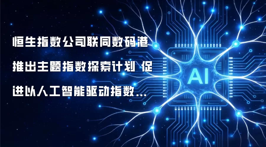 恒生指数公司联同数码港推出主题指数探索计划 促进以人工智能驱动指数创新