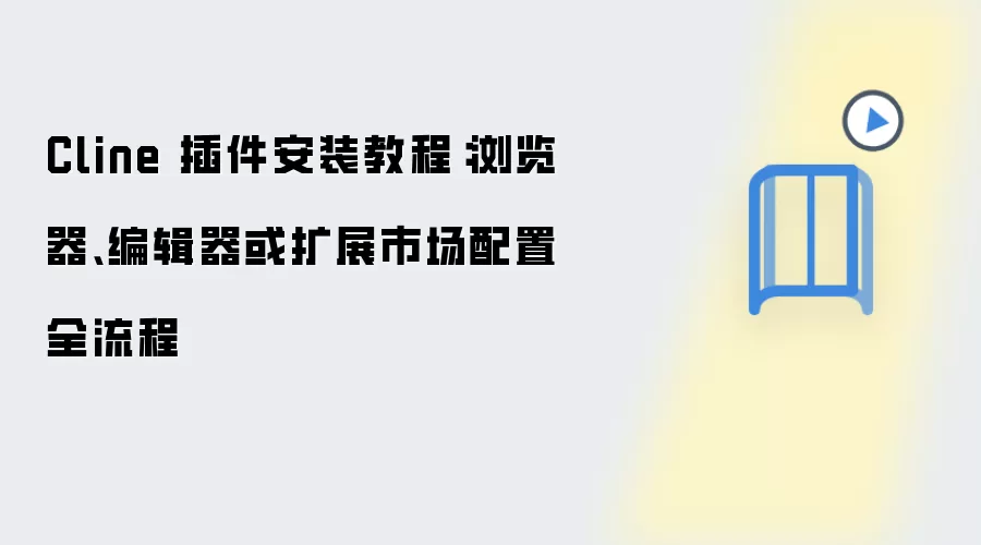 Cline 插件安装教程：浏览器、编辑器或扩展市场配置全流程