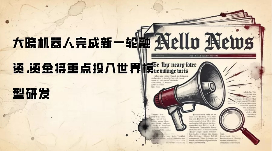 大晓机器人完成新一轮融资，资金将重点投入世界模型研发