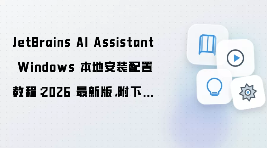 JetBrains AI Assistant Windows 本地安装配置教程：2026 最新版，附下载地址与环境要求