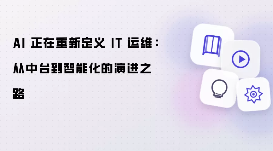 AI 正在重新定义 IT 运维:从中台到智能化的演进之路