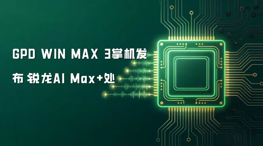 GPD WIN MAX 3掌机发布：锐龙AI Max+处