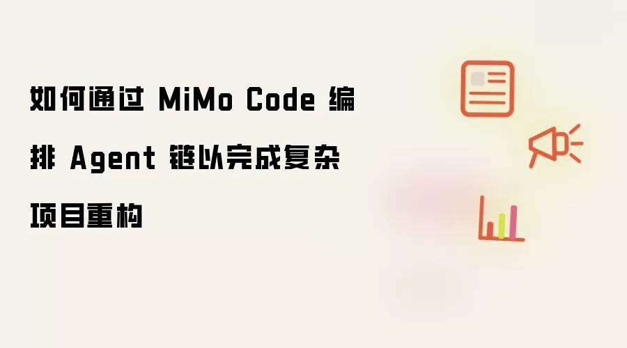 如何通过 MiMo Code 编排 Agent 链以完成复杂项目重构