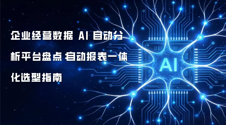 企业经营数据 AI 自动分析平台盘点:自动报表一体化选型指南