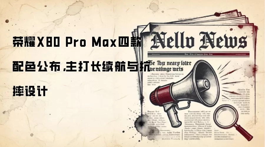 荣耀X80 Pro Max四款配色公布,主打长续航与抗摔设计