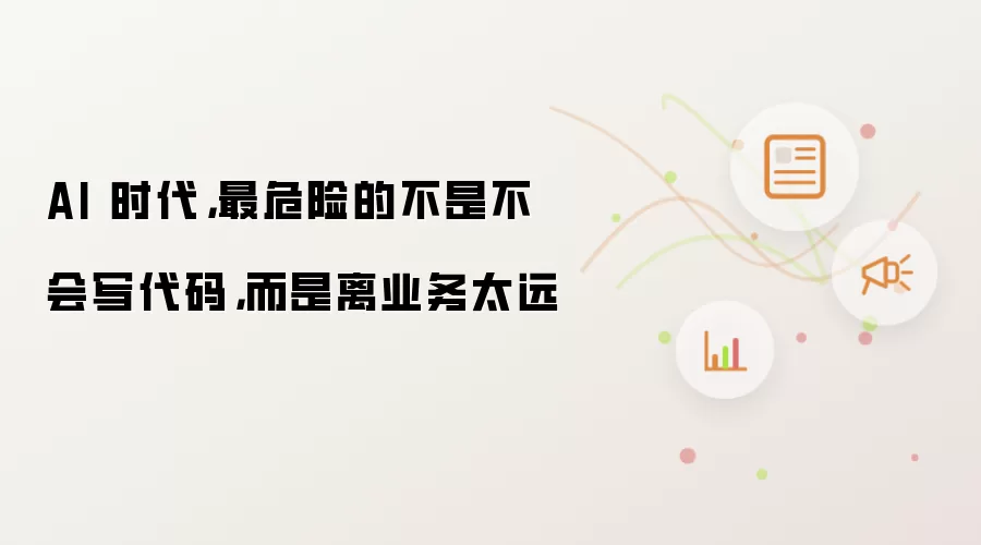 AI 时代,最危险的不是不会写代码,而是离业务太远