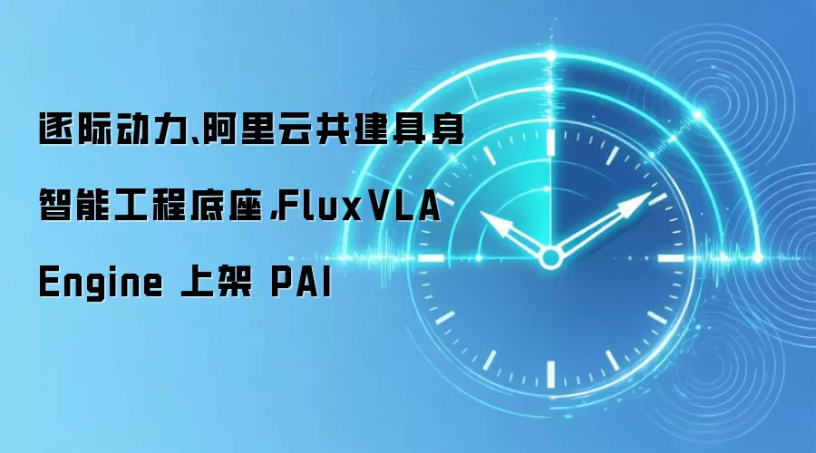 逐际动力、阿里云共建具身智能工程底座,FluxVLA Engine 上架 PAI